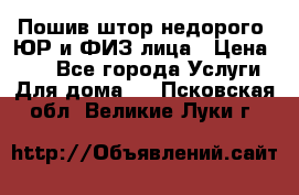 Пошив штор недорого. ЮР и ФИЗ лица › Цена ­ 50 - Все города Услуги » Для дома   . Псковская обл.,Великие Луки г.